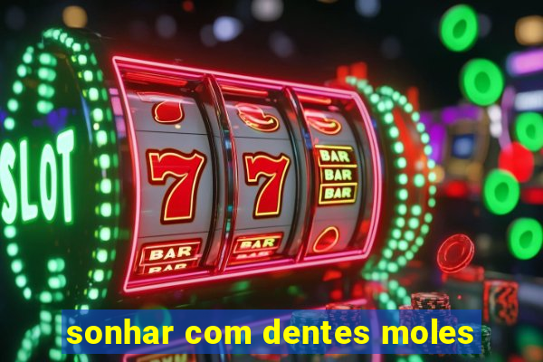 sonhar com dentes moles